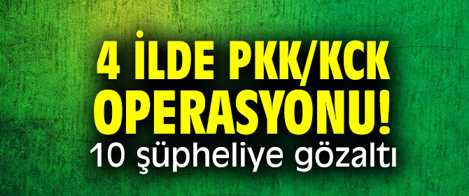 4 ilde PKK/KCK operasyonu! 10 şüpheliye gözaltı