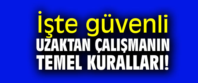İşte güvenli uzaktan çalışmanın temel kuralları!