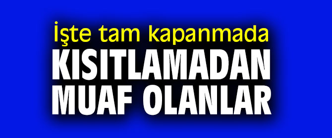 Tam kapanmada kısıtlamadan muaf olanlar belli oldu
