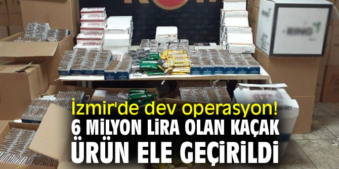 İzmir'de dev operasyon! 6 milyon lira olan kaçak ürün ele geçirildi