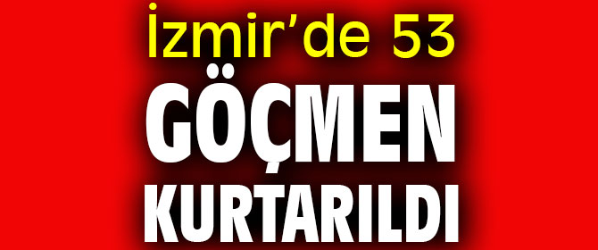 İzmir’de 53 göçmen kurtarıldı