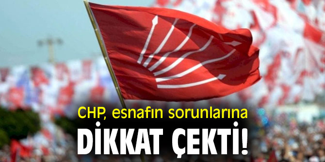 CHP, esnafın sorunlarına dikkat çekti!