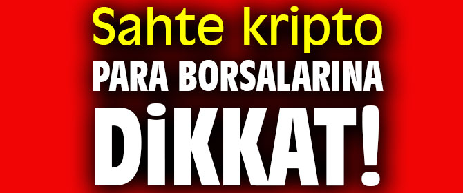 Sahte kripto para borsalarına dikkat!