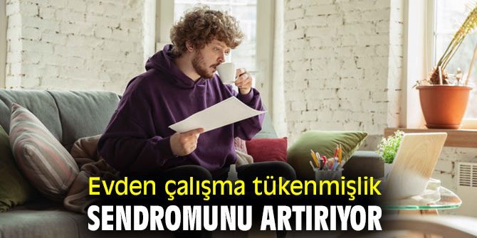 Uzmanı açıkladı! Evden çalışma tükenmişlik sendromunu artırıyor