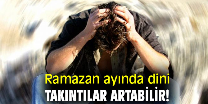 Dikkat! Ramazan ayında dini takıntılar artabilir!