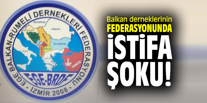 Ege Balkan Rumeli Dernekleri Federasyonu'nda istifa şoku