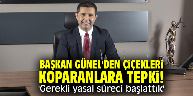  Başkan Günel'den çiçekleri koparanlara tepki! 'Gerekli yasal süreci başlattık'