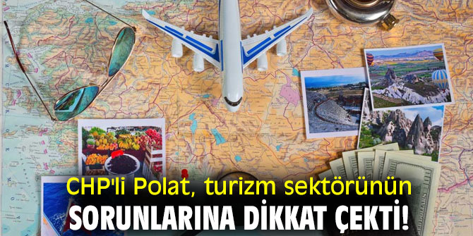 CHP'li Polat, turizm sektörünün sorunlarına dikkat çekti!