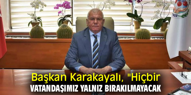 BAŞKAN KARAKAYALI: HİÇBİR VATANDAŞIMIZ YALNIZ BIRAKILMAYACAK