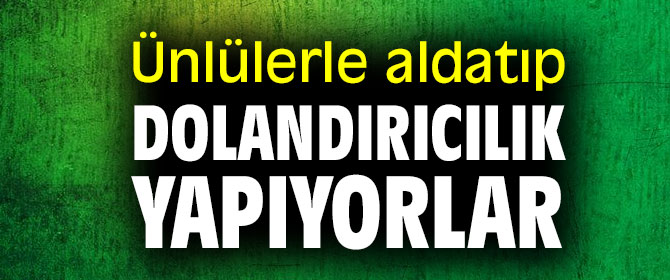 Siber suçluları ünlülerle aldatıp dolandırıcılık yapıyorlar  