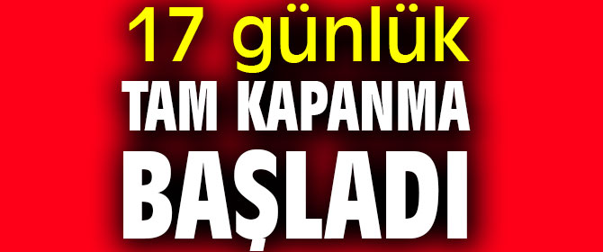 17 günlük tam kapanma başladı