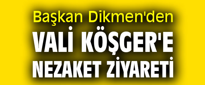 Başkan Dikmen'den Vali Köşger'e ziyaret