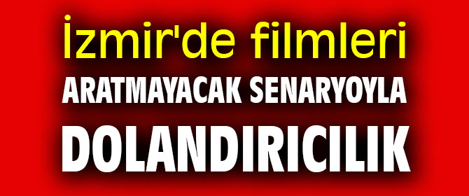 İzmir'de akıl almaz dolandırıcılık