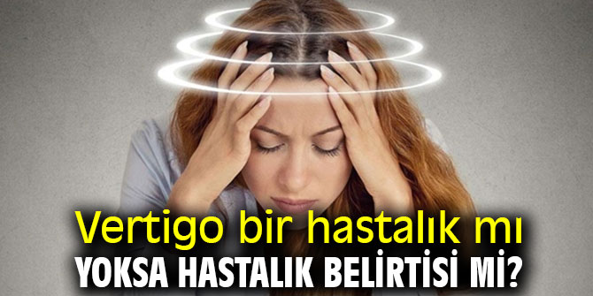 Dikkat! Vertigo bir hastalık mı yoksa hastalık belirtisi mi? 