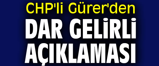 CHP'li Gürer'den dar gelirli açıklaması