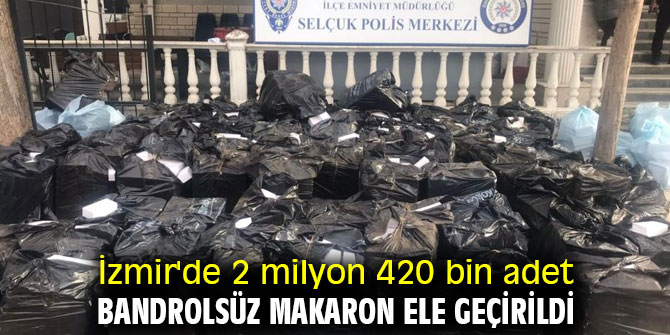İzmir'de 2 milyon 420 bin adet bandrolsüz makaron ele geçirildi
