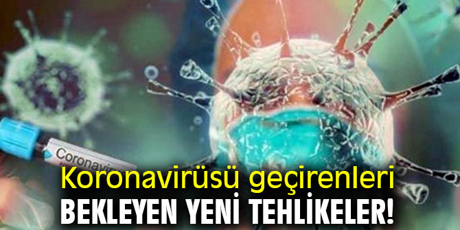Koronavirüsü geçirenleri bekleyen yeni tehlikeler!