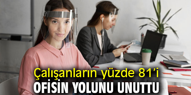 Çalışanların yüzde 81’i ofisin yolunu unuttu