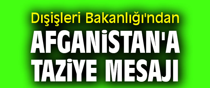 Dışişleri Bakanlığı'ndan Afganistan'a taziye mesajı