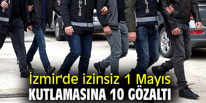 İzmir'de izinsiz 1 Mayıs kutlamasına 10 gözaltı