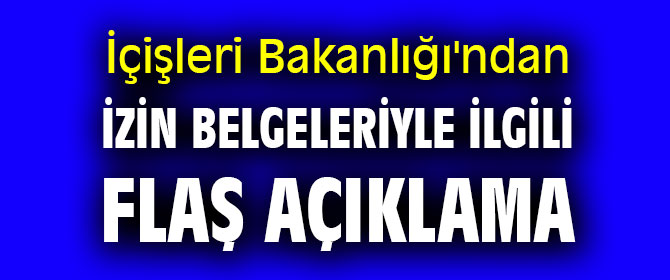 İçişleri Bakanlığı'ndan izin belgeleriyle ilgili flaş açıklama 