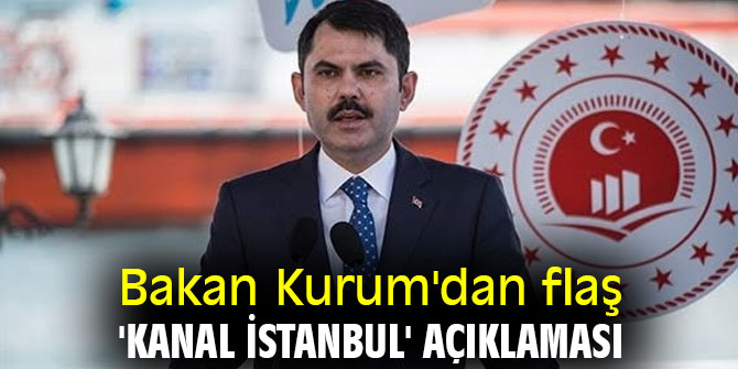 Bakan Kurum'dan flaş 'Kanal İstanbul' açıklaması