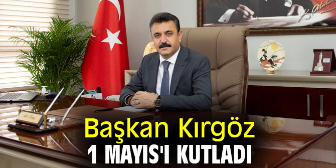 Başkan Kırgöz 1 Mayıs'ı kutladı