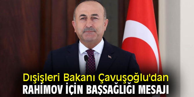 Dışişleri Bakanı Çavuşoğlu'dan Rahimov için başsağlığı mesajı