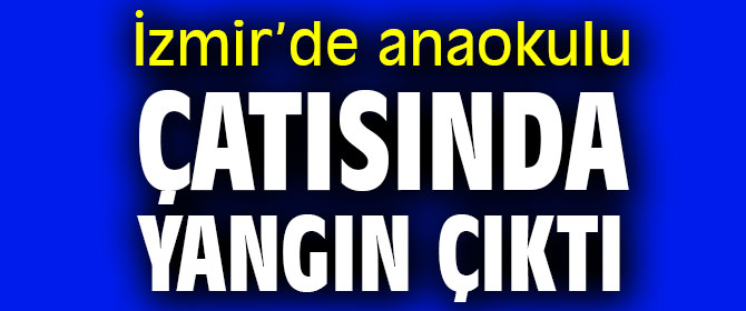 İzmir’de anaokulu çatısında yangın çıktı