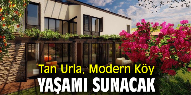 Tan Urla, Modern Köy Yaşamı Sunacak