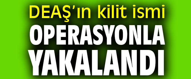 DEAŞ’ın kilit ismi operasyonla yakalandı