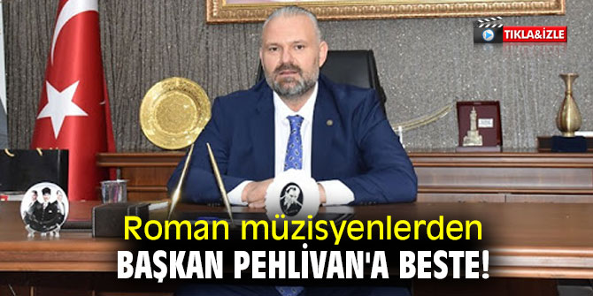 Roman müzisyenlerden Başkan Pehlivan'a beste!