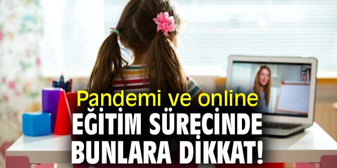 Pandemi ve online eğitim sürecinde bunlara dikkat! 