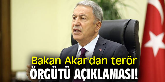 Bakan Akar'dan terör örgütü açıklaması!