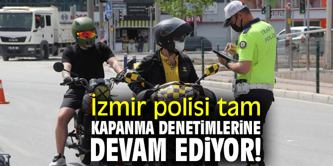 İzmir polisi ‘tam kapanma’ denetimlerine devam ediyor! 