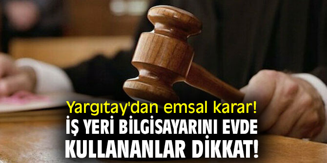 Yargıtay'dan emsal karar! İş yeri bilgisayarını evde kullananlar dikkat! 