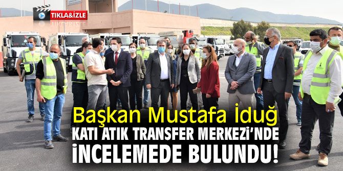 Başkan Mustafa İduğ, Katı Atık Transfer Merkezi’nde incelemede bulundu!