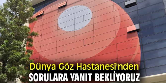 Dünya Göz Hastanesi'nden sorulara yanıt bekliyoruz