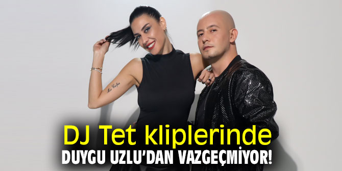 DJ Tet kliplerinde Duygu Uzlu’dan vazgeçmiyor!