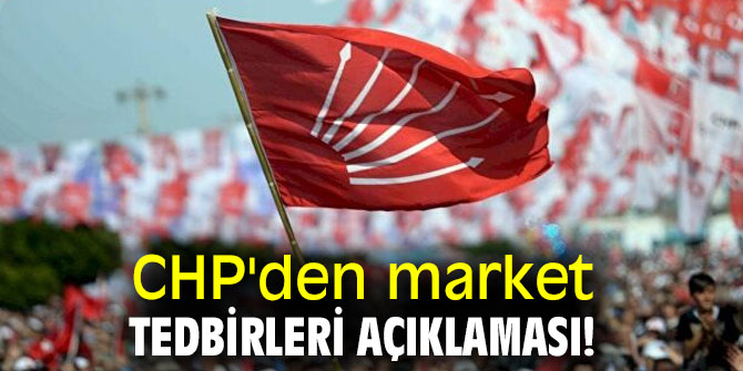 CHP'den market tedbirleri açıklaması!
