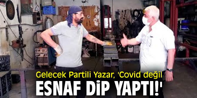 Gelecek Partili Yazar, 'Covid değil esnaf dip yaptı!'