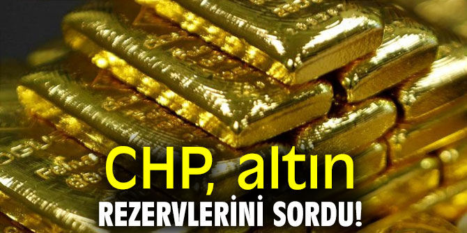 CHP, altın rezervlerini sordu!