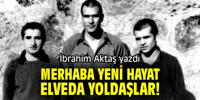 "Merhaba yeni hayat, elveda yoldaşlar!" İbrahim Aktaş yazdı