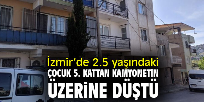 2.5 yaşındaki çocuk 5. kattan kamyonetin üzerine düştü