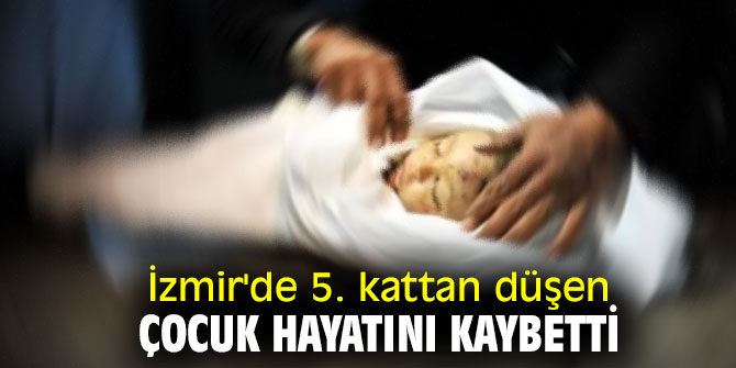 İzmir'de 5. kattan düşen çocuk hayatını kaybetti