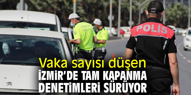 Vaka sayısı düşen İzmir’de tam kapanma denetimleri sürüyor