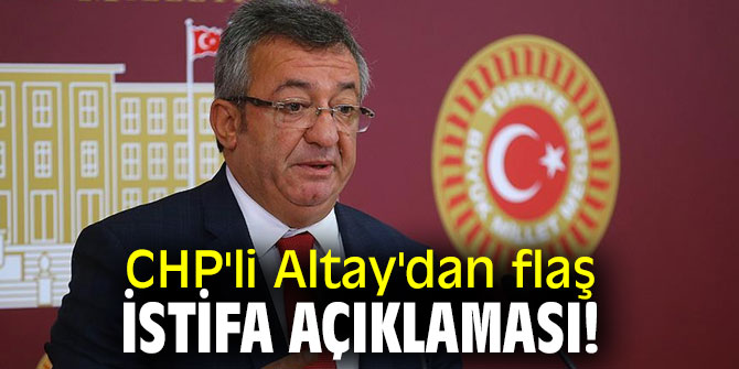 CHP'li Altay'dan flaş istifa açıklaması!
