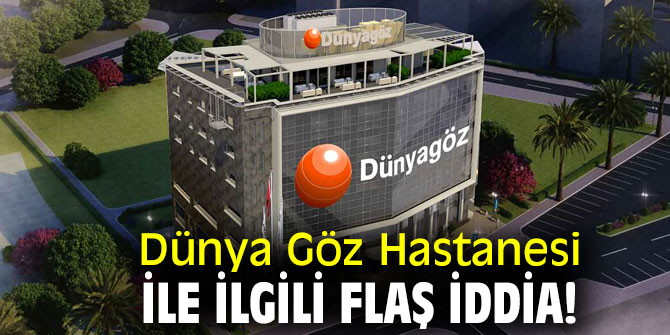 Dunya Goz Hastanesi Ile Ilgili Flas Iddia