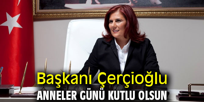  Başkanı Çerçioğlu, Anneler Günü kutlu olsun