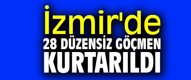 İzmir'de 28 düzensiz göçmen kurtarıldı